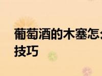 葡萄酒的木塞怎么开 轻松开启软木塞的实用技巧