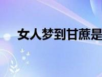 女人梦到甘蔗是什么预兆 梦境寓意解析