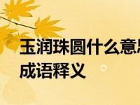 玉润珠圆什么意思 形容女子肌肤光滑润泽的成语释义