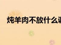 炖羊肉不放什么调料 这几种调料千万别放
