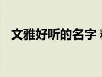 文雅好听的名字 精选清雅脱俗的取名灵感