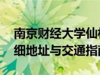 南京财经大学仙林校区具体地址是什么 附详细地址与交通指南