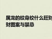 属龙的纹身纹什么旺财 属龙的纹身纹什么最有财运 推荐招财图案与禁忌