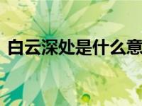 白云深处是什么意思 解读古诗与成语的意境