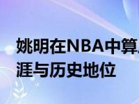姚明在NBA中算厉害的吗 全面解析其传奇生涯与历史地位