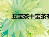 五宝茶十宝茶有用吗 功效与真实评测