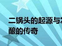 二锅头的起源与发展史 从宫廷御酒到国民佳酿的传奇