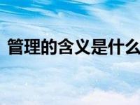 管理的含义是什么 理解管理核心要素与本质