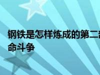 钢铁是怎样炼成的第二部分概括 保尔在铁路工厂的成长与革命斗争