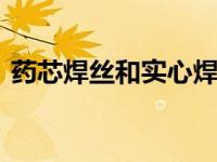 药芯焊丝和实心焊丝的区别是什么 选择指南