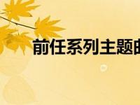 前任系列主题曲 经典旋律与情感共鸣
