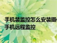 手机装监控怎么安装摄像头监控怎么安装手机 一步步教你用手机远程监控