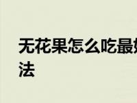 无花果怎么吃最好 新鲜无花果的多种美味吃法