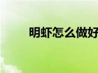明虾怎么做好吃 家常做法鲜嫩爽口