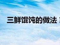 三鲜馄饨的做法 家庭版鲜香浓郁一口爆汁