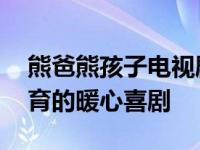 熊爸熊孩子电视剧相关介绍 一部讲述家庭教育的暖心喜剧