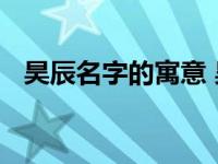 昊辰名字的寓意 昊辰之名蕴含光明与希望
