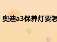 奥迪a3保养灯要怎么消除 手动复位步骤详解