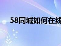 58同城如何在线咨询 快速联系商家指南
