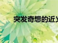 突发奇想的近义词 突发奇想词语解释