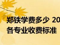 郑铁学费多少 2024年郑州铁路职业技术学院各专业收费标准