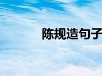 陈规造句子 掌握陈规造句技巧