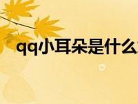 qq小耳朵是什么意思 QQ小耳朵功能详解