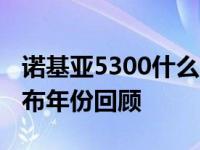 诺基亚5300什么时候上市的 经典滑盖手机发布年份回顾