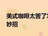 美式咖啡太苦了怎么喝下去啊 轻松解决苦味妙招