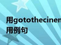 用gotothecinema造句子 掌握英语短语的实用例句