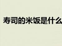 寿司的米饭是什么米 揭秘寿司专用米种选择