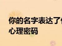 你的名字表达了什么 名字背后的深层含义与心理密码