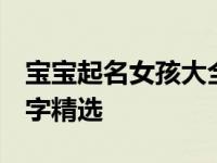 宝宝起名女孩大全 2025年最受欢迎的女孩名字精选