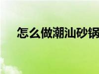 怎么做潮汕砂锅粥 正宗潮汕砂锅粥做法