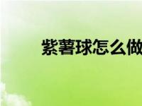 紫薯球怎么做 外酥里嫩零失败配方