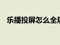 乐播投屏怎么全屏 简单三步实现全屏播放