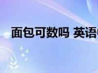 面包可数吗 英语中不可数名词的正确用法