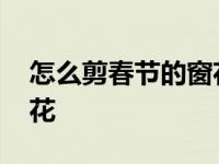 怎么剪春节的窗花 简单步骤教你剪出喜庆窗花