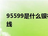 95599是什么银行 农业银行全国统一客服热线