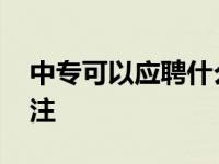 中专可以应聘什么工作 这些热门岗位值得关注