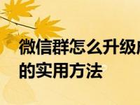 微信群怎么升级成一千人 提升群容量至千人的实用方法