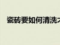 瓷砖要如何清洗才干净 简单有效清洁技巧