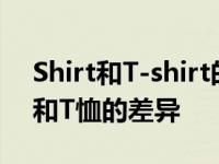 Shirt和T-shirt的区别是什么 了解常见衬衫和T恤的差异