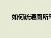 如何疏通厕所马桶 家庭管道疏通技巧