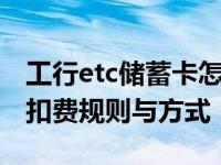 工行etc储蓄卡怎么扣费 详解工行ETC储蓄卡扣费规则与方式