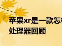 苹果xr是一款怎样的手机 经典LCD屏与A12处理器回顾