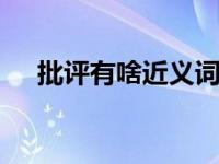 批评有啥近义词呢 常用近义词替换指南