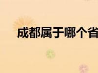 成都属于哪个省哪个市 四川省省会城市