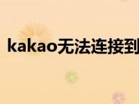 kakao无法连接到服务器 快速排查解决指南