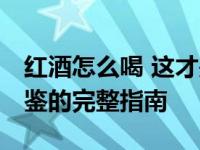 红酒怎么喝 这才是最正确的方法 从醒酒到品鉴的完整指南